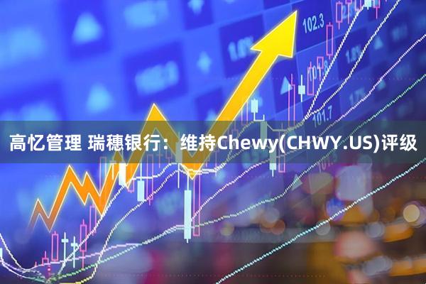 高忆管理 瑞穗银行：维持Chewy(CHWY.US)评级