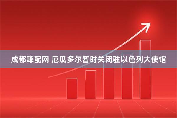成都赚配网 厄瓜多尔暂时关闭驻以色列大使馆