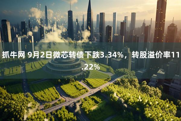 抓牛网 9月2日微芯转债下跌3.34%，转股溢价率11.22%