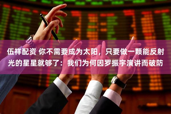 伍祥配资 你不需要成为太阳,只要做一颗能反射光的星星就够了:我们为何因罗振宇演讲而破防